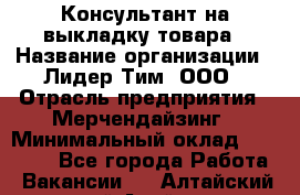 Консультант на выкладку товара › Название организации ­ Лидер Тим, ООО › Отрасль предприятия ­ Мерчендайзинг › Минимальный оклад ­ 18 000 - Все города Работа » Вакансии   . Алтайский край,Алейск г.